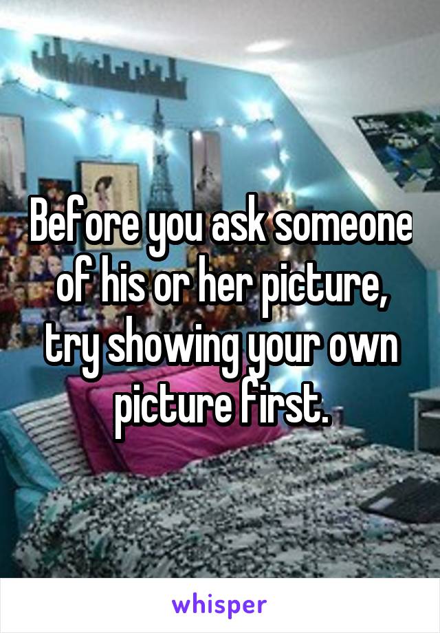 Before you ask someone of his or her picture, try showing your own picture first.