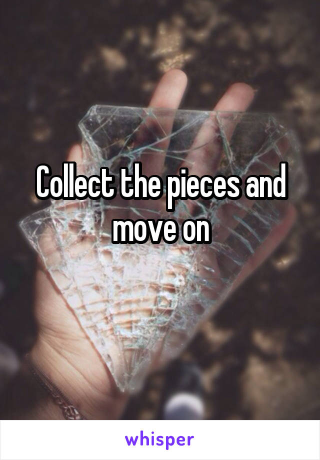 Collect the pieces and move on
