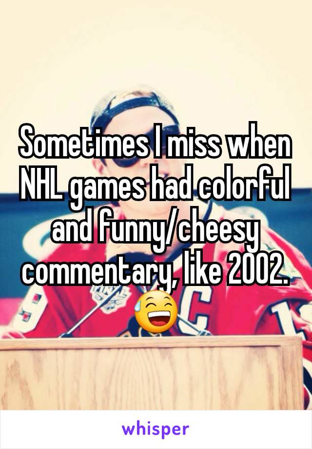 Sometimes I miss when NHL games had colorful and funny/cheesy commentary, like 2002. 😅