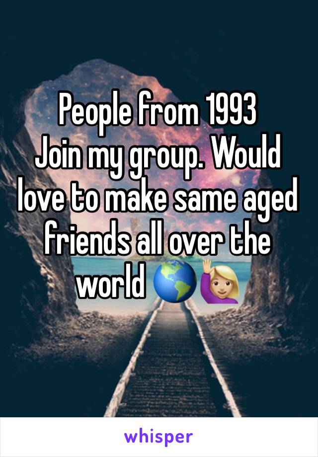 People from 1993
Join my group. Would love to make same aged friends all over the world 🌎🙋🏼
