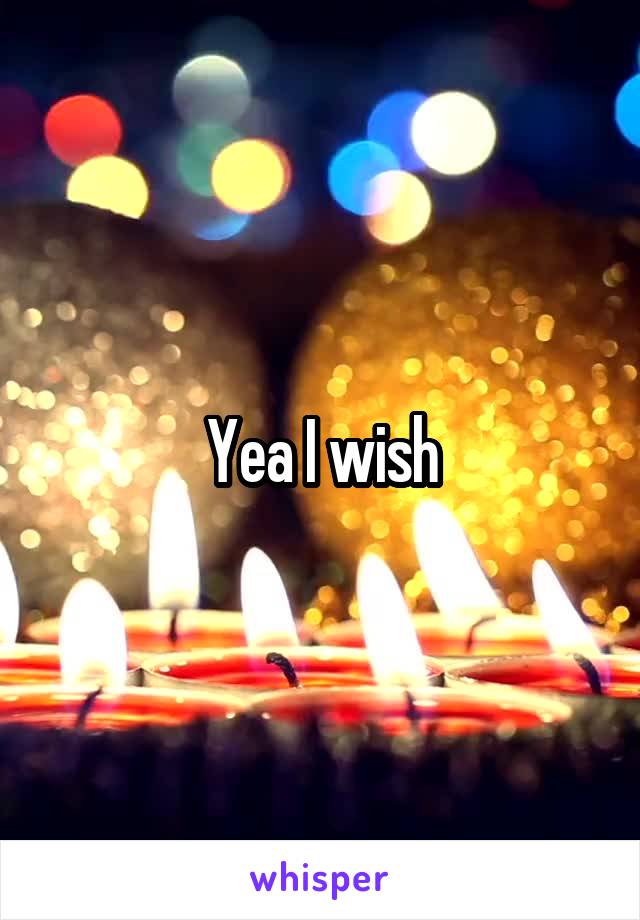 Yea I wish