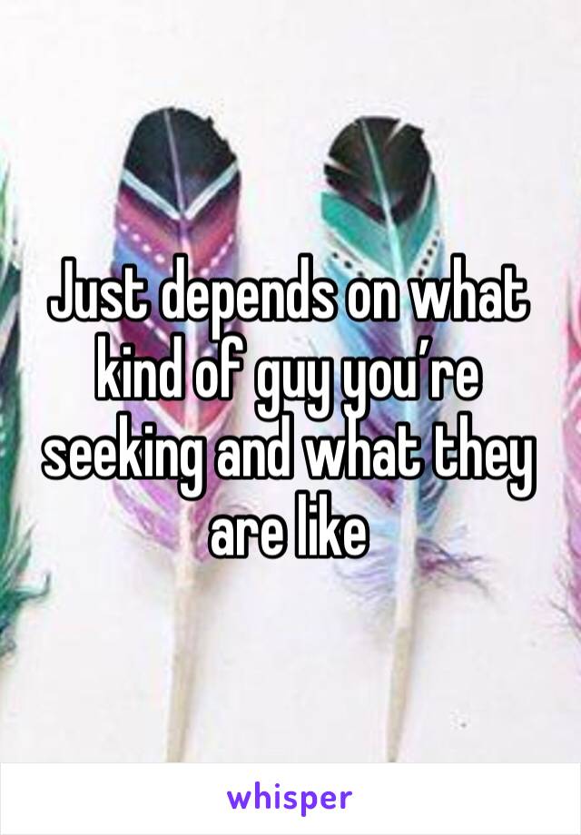 Just depends on what kind of guy you’re seeking and what they are like 