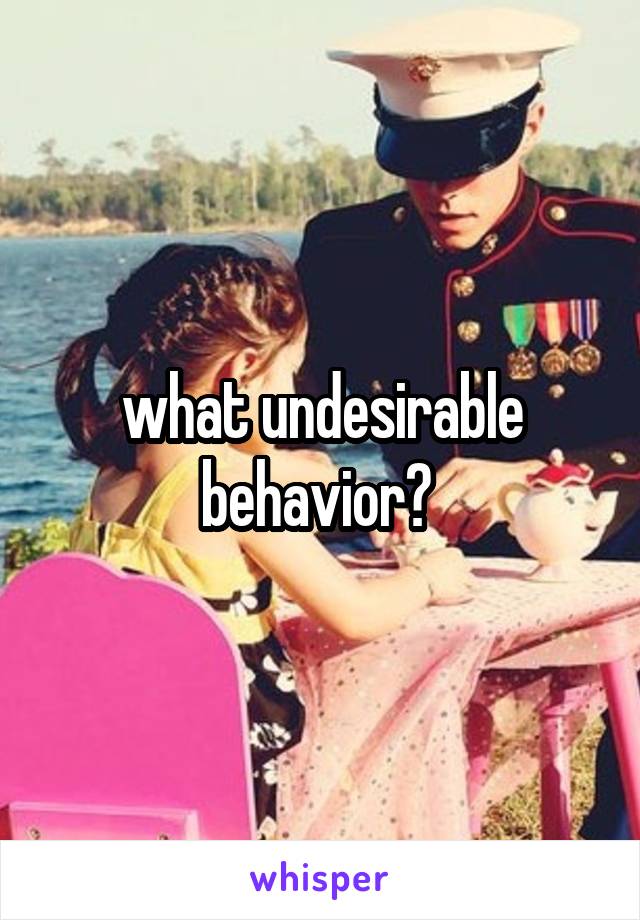 what undesirable behavior? 