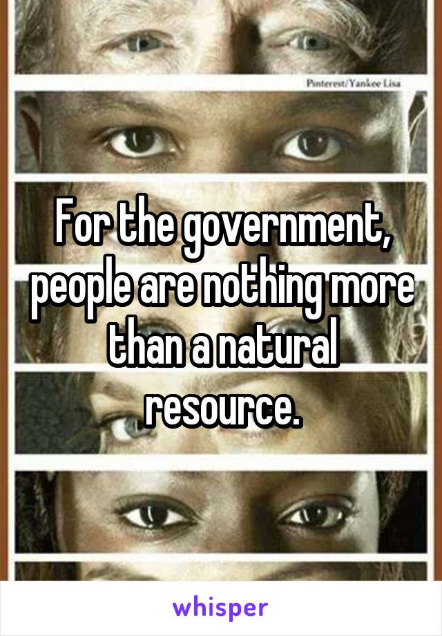 For the government, people are nothing more than a natural resource.