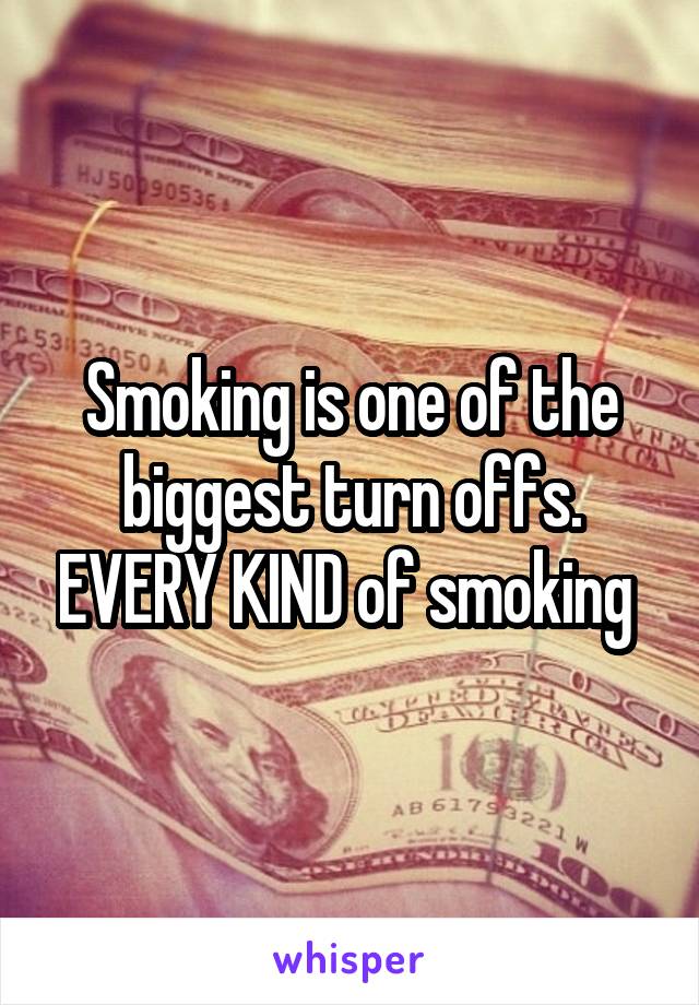 Smoking is one of the biggest turn offs. EVERY KIND of smoking 