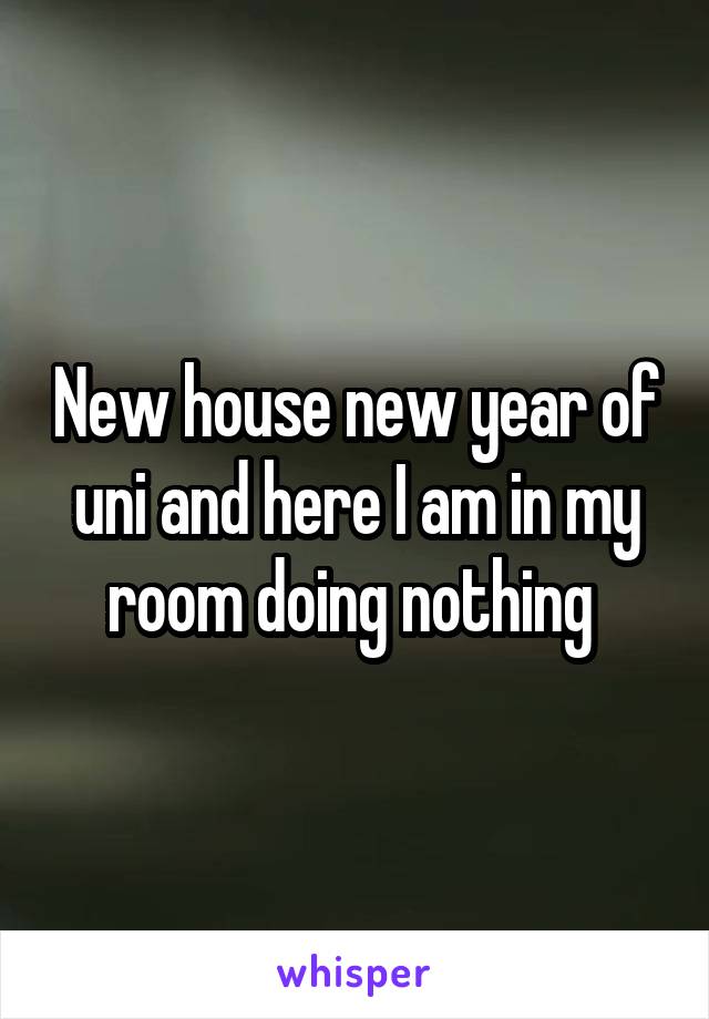 New house new year of uni and here I am in my room doing nothing 