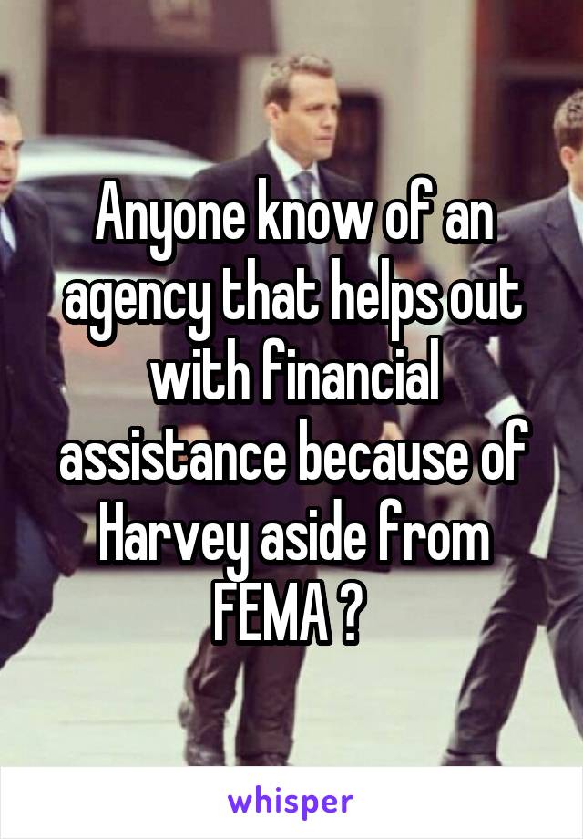 Anyone know of an agency that helps out with financial assistance because of Harvey aside from FEMA ? 