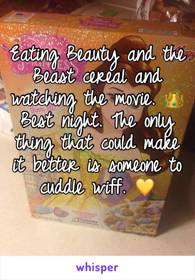 Eating Beauty and the Beast cereal and watching the movie. 👑Best night. The only thing that could make it better is someone to cuddle wiff. 💛