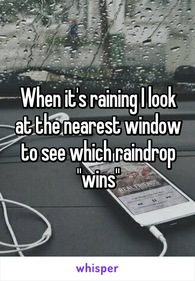 When it's raining I look at the nearest window to see which raindrop "wins"