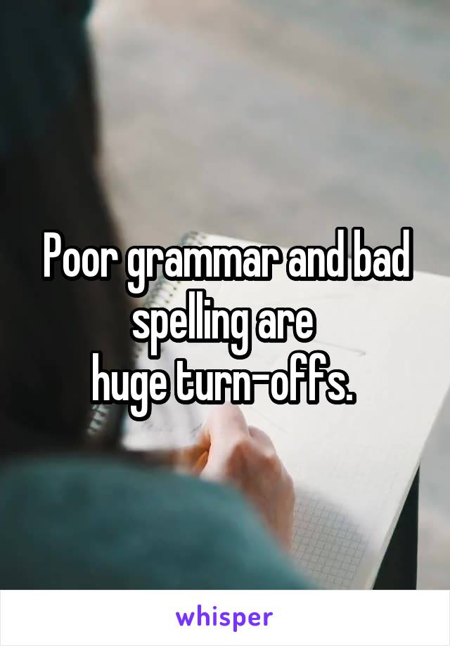 Poor grammar and bad spelling are 
huge turn-offs. 