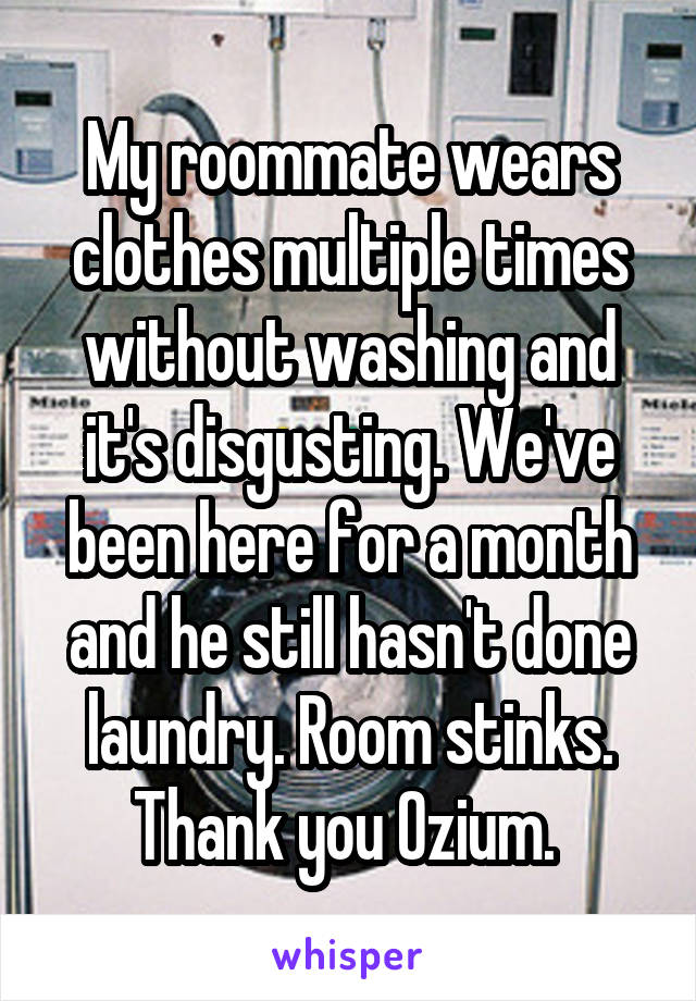 My roommate wears clothes multiple times without washing and it's disgusting. We've been here for a month and he still hasn't done laundry. Room stinks. Thank you Ozium. 