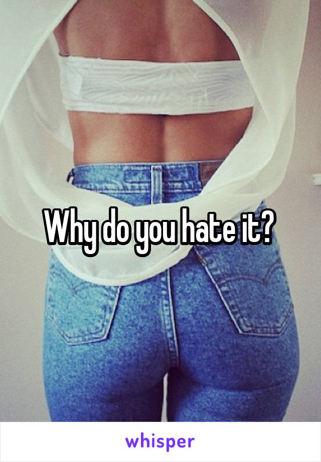 Why do you hate it? 