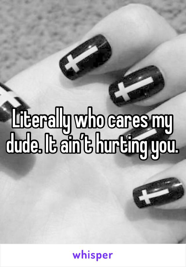 Literally who cares my dude. It ain’t hurting you. 