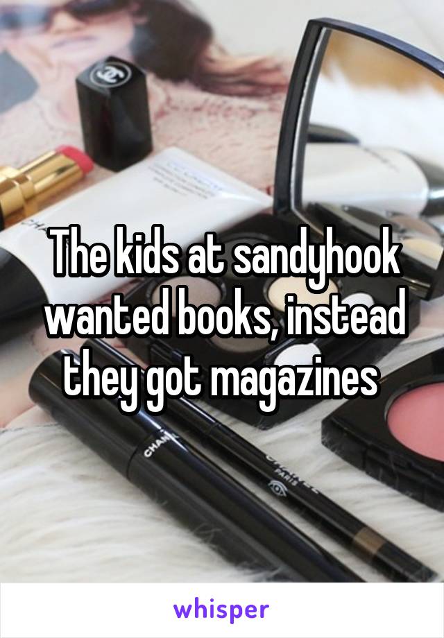 The kids at sandyhook wanted books, instead they got magazines 