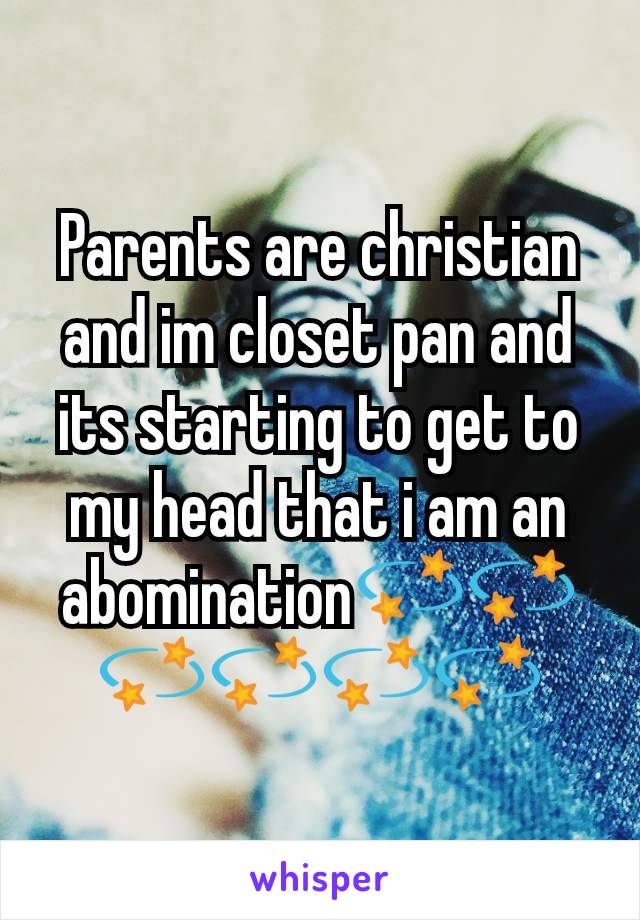 Parents are christian and im closet pan and its starting to get to my head that i am an abomination💫💫💫💫💫💫