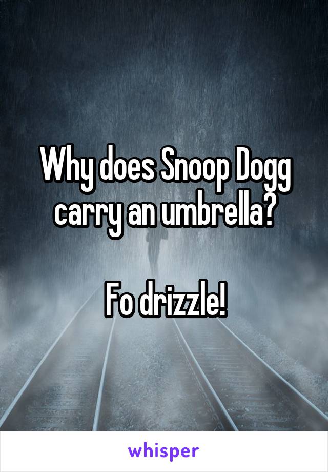 Why does Snoop Dogg carry an umbrella?

Fo drizzle!