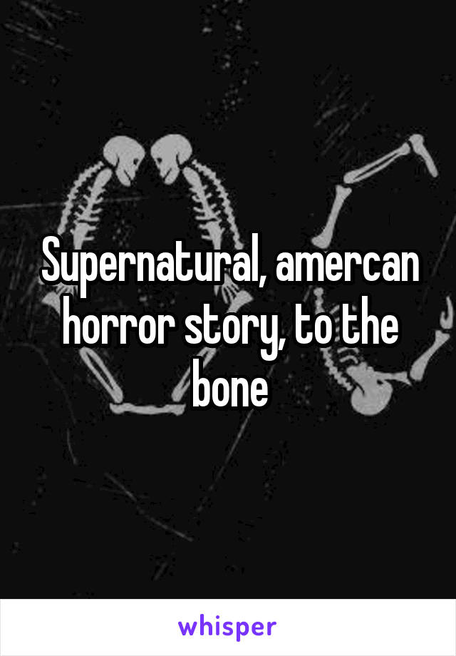 Supernatural, amercan horror story, to the bone