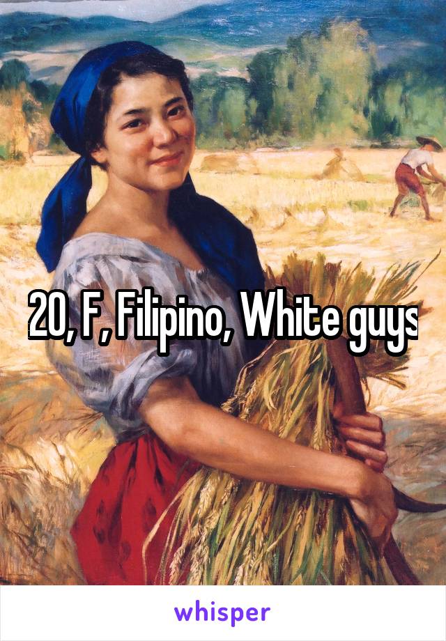 20, F, Filipino, White guys