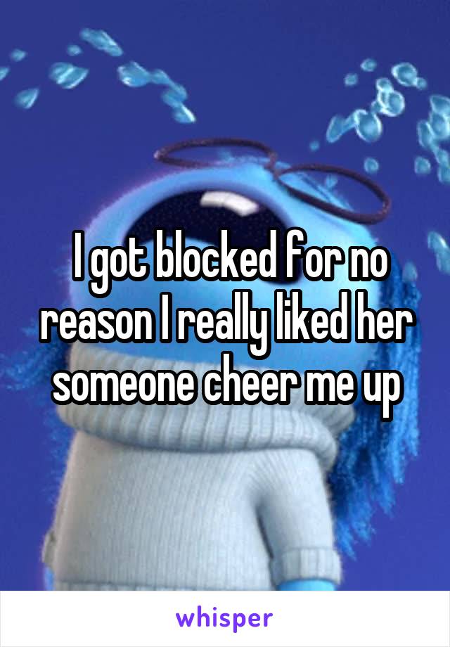  I got blocked for no reason I really liked her someone cheer me up