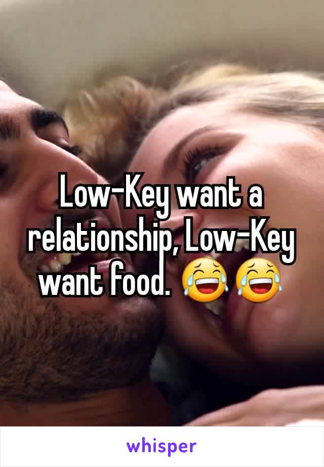 Low-Key want a relationship, Low-Key  want food. 😂😂