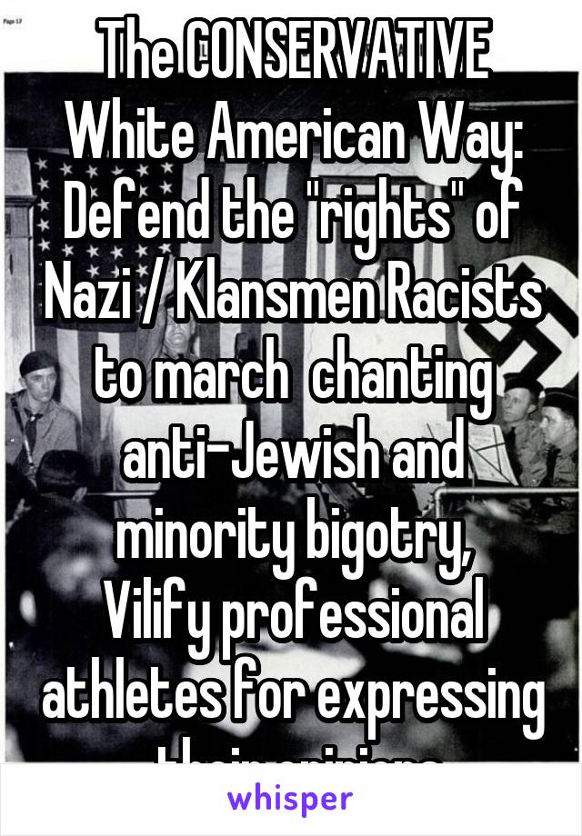 The CONSERVATIVE White American Way:
Defend the "rights" of Nazi / Klansmen Racists to march  chanting anti-Jewish and minority bigotry,
Vilify professional athletes for expressing  their opinions