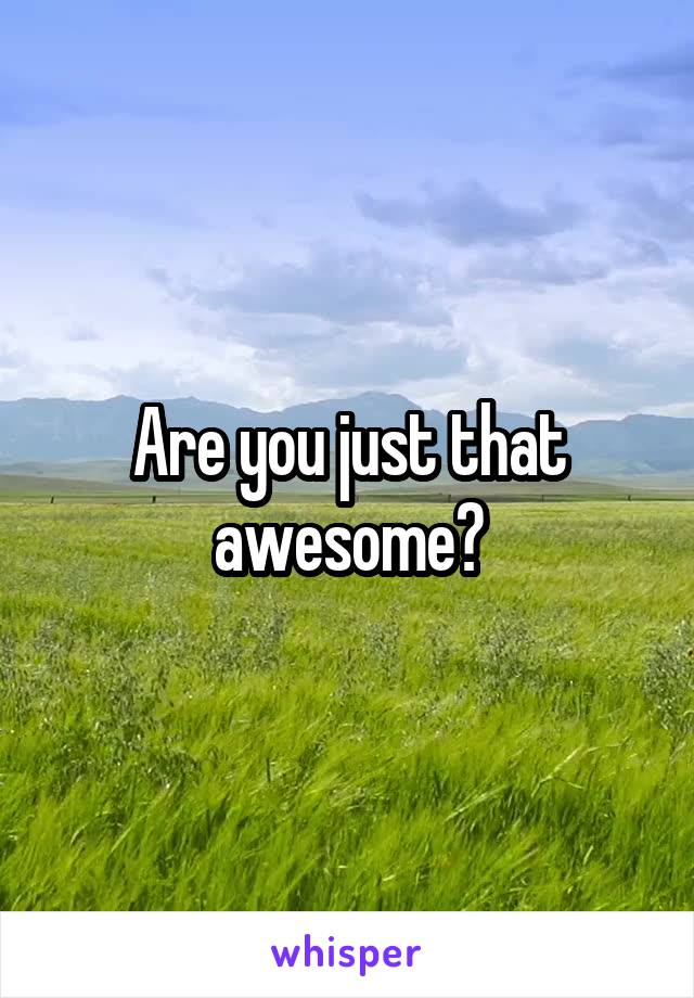 Are you just that awesome?