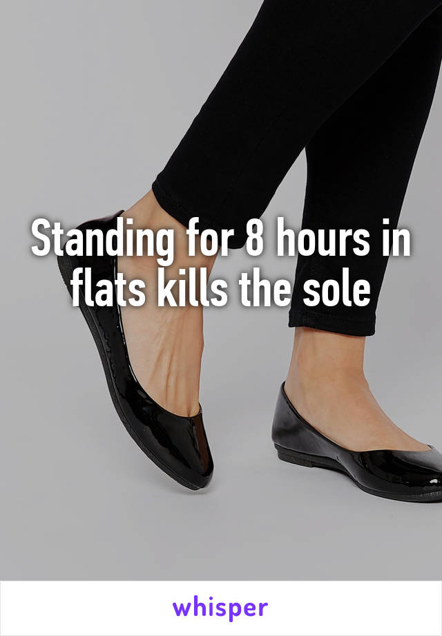 Standing for 8 hours in flats kills the sole

