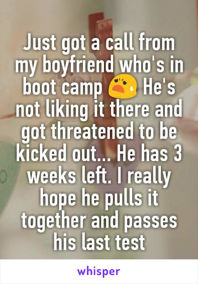 Just got a call from my boyfriend who's in boot camp 😧 He's not liking it there and got threatened to be kicked out... He has 3 weeks left. I really hope he pulls it together and passes his last test