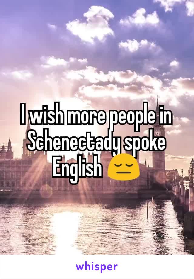 I wish more people in Schenectady spoke English 😔