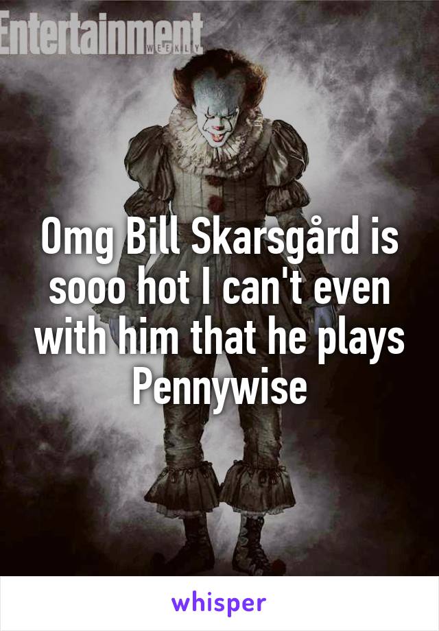 Omg Bill Skarsgård is sooo hot I can't even with him that he plays Pennywise