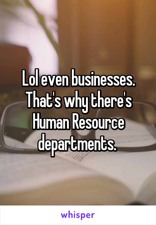 Lol even businesses. That's why there's Human Resource departments. 