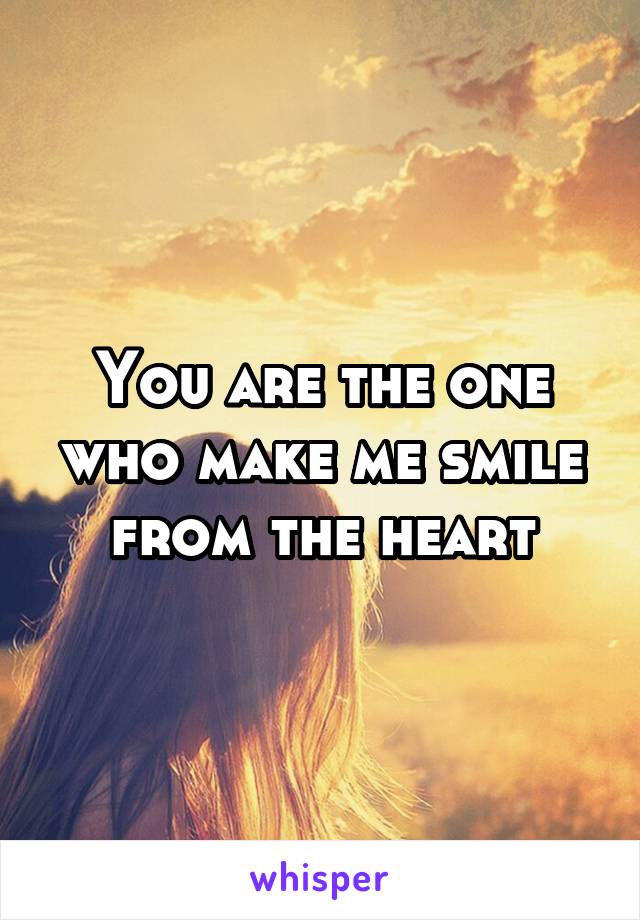 You are the one who make me smile from the heart