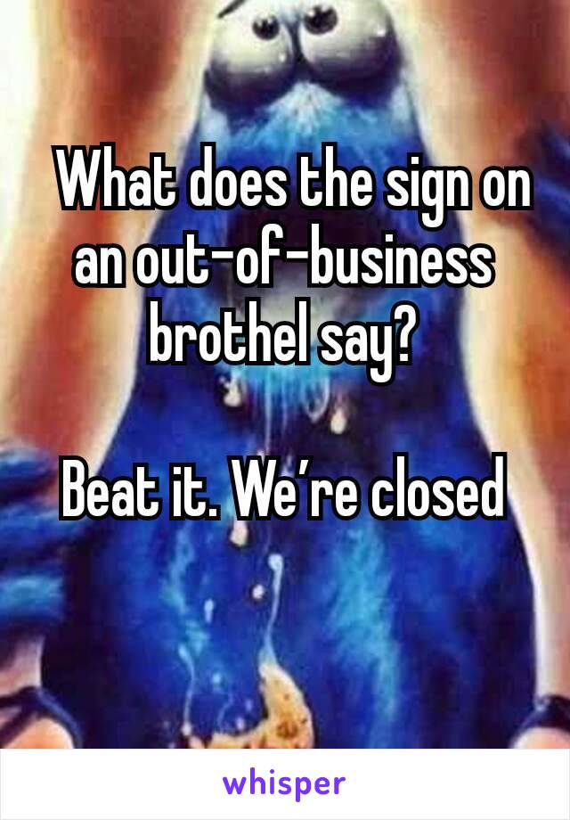  What does the sign on an out-of-business brothel say?

Beat it. We’re closed

