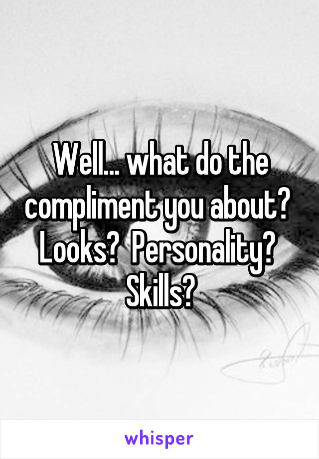 Well... what do the compliment you about?  Looks?  Personality?  Skills?