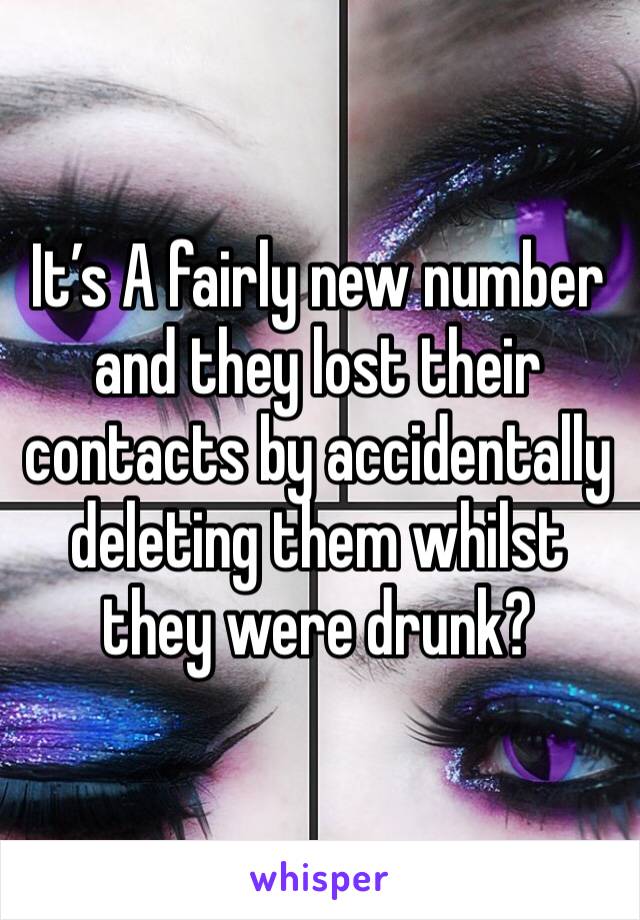 It’s A fairly new number and they lost their contacts by accidentally deleting them whilst they were drunk?