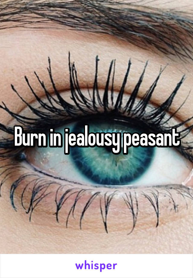 Burn in jealousy peasant