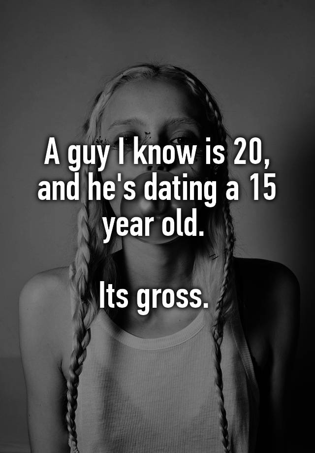 a-guy-i-know-is-20-and-he-s-dating-a-15-year-old-its-gross