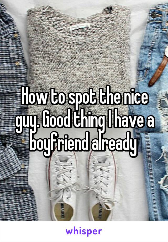 How to spot the nice guy. Good thing I have a boyfriend already 