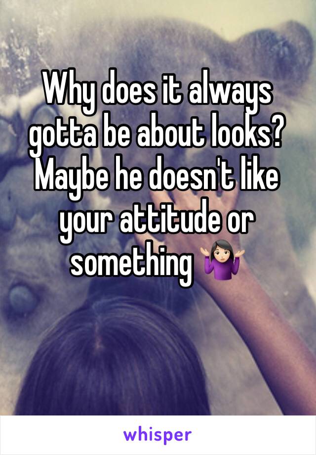 Why does it always gotta be about looks? Maybe he doesn't like your attitude or something 🤷🏻‍♀️