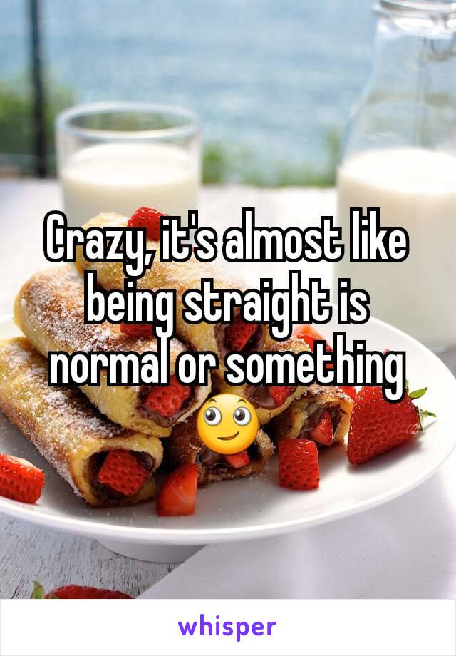 Crazy, it's almost like being straight is normal or something 🙄
