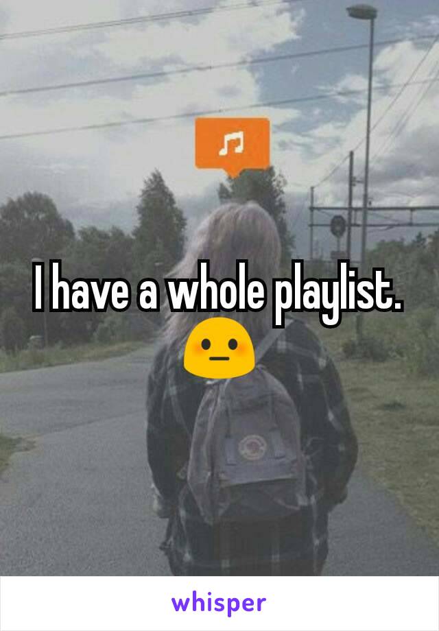 I have a whole playlist.
😳