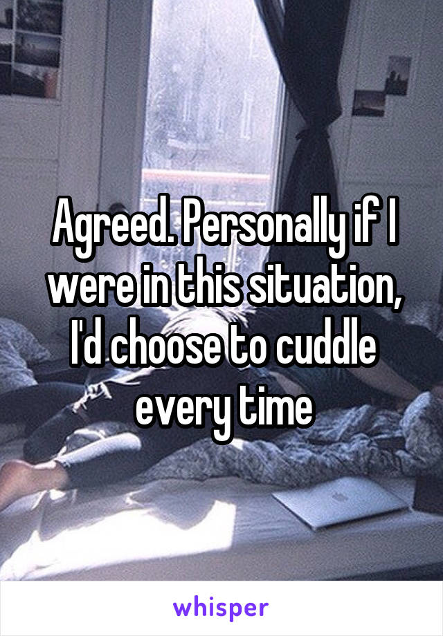 Agreed. Personally if I were in this situation, I'd choose to cuddle every time