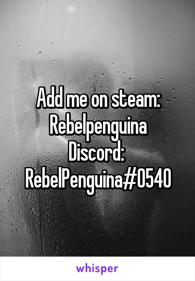 Add me on steam: Rebelpenguina
Discord: 
RebelPenguina#0540