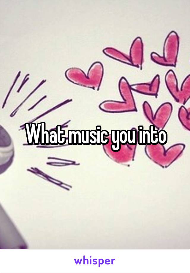 What music you into