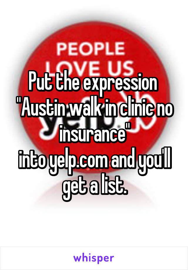 Put the expression 
"Austin walk in clinic no insurance"
into yelp.com and you'll get a list.