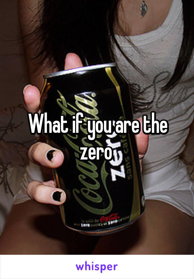What if you are the zero 