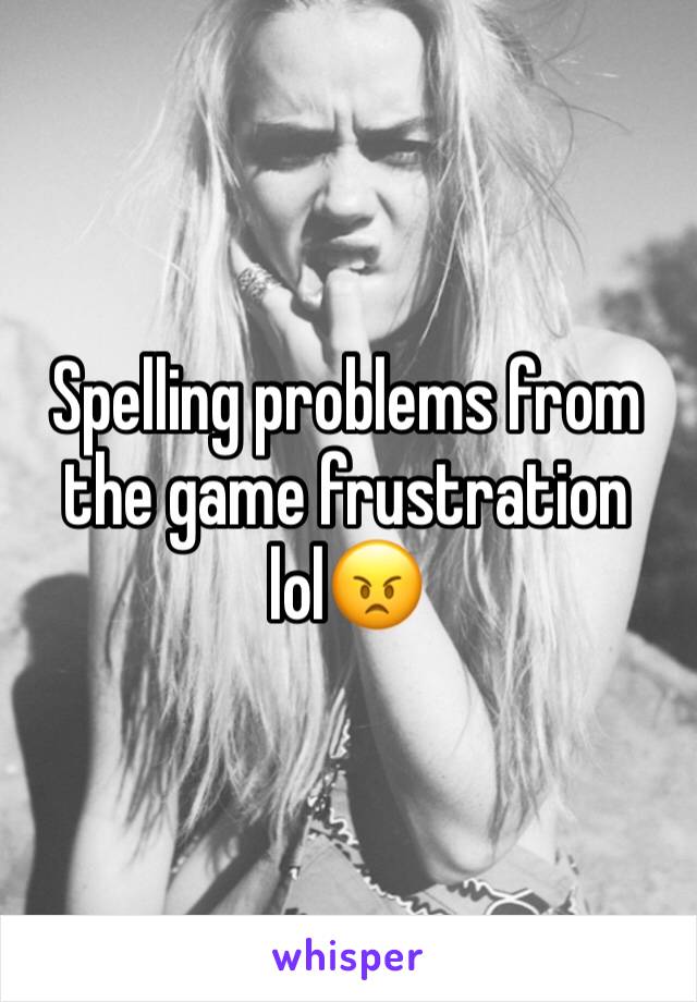 Spelling problems from the game frustration lol😠