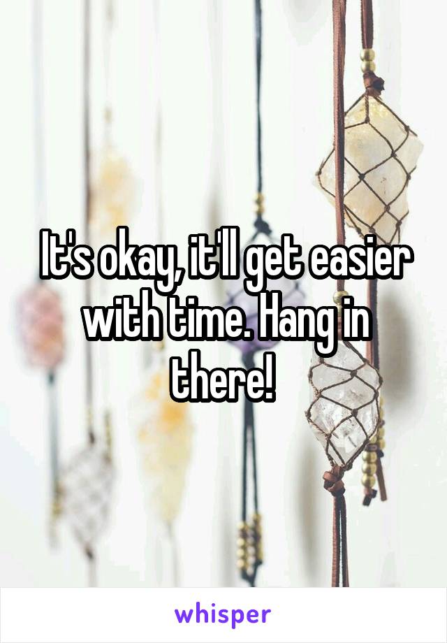 It's okay, it'll get easier with time. Hang in there! 