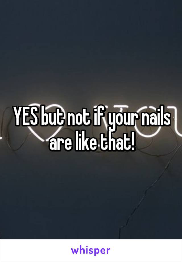 YES but not if your nails are like that!