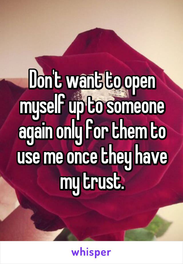 Don't want to open myself up to someone again only for them to use me once they have my trust.